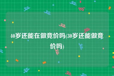 40岁还能在做竞价吗(30岁还能做竞价吗)