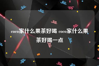 coco家什么果茶好喝 coco家什么果茶好喝一点