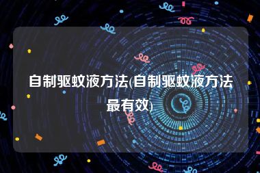 自制驱蚊液方法(自制驱蚊液方法最有效)