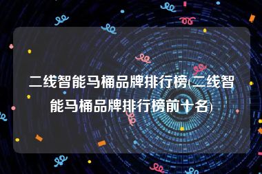 二线智能马桶品牌排行榜(二线智能马桶品牌排行榜前十名)