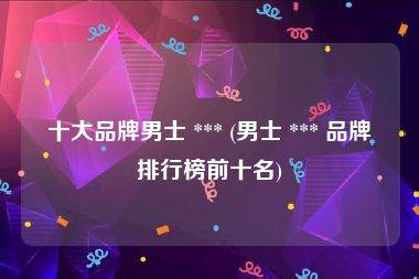 十大品牌男士 *** (男士 *** 品牌排行榜前十名)