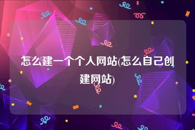 怎么建一个个人网站(怎么自己创建网站)