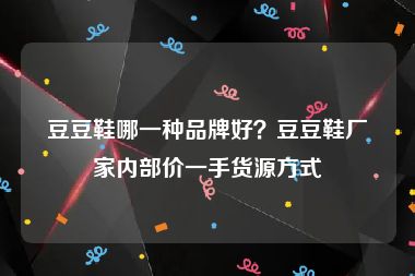 豆豆鞋哪一种品牌好？豆豆鞋厂家内部价一手货源方式