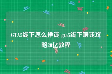 GTA5线下怎么挣钱 gta5线下赚钱攻略20亿教程