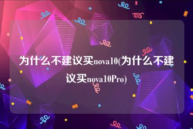 为什么不建议买nova10(为什么不建议买nova10Pro)