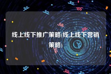 线上线下推广策略(线上线下营销策略)