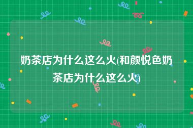奶茶店为什么这么火(和颜悦色奶茶店为什么这么火)
