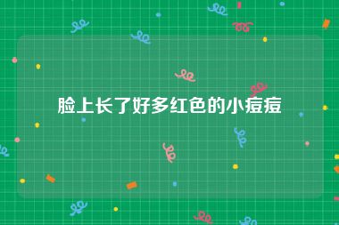 脸上长了好多红色的小痘痘