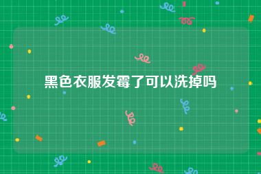 黑色衣服发霉了可以洗掉吗