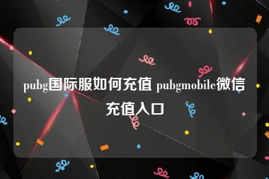 pubg国际服如何充值 pubgmobile微信充值入口