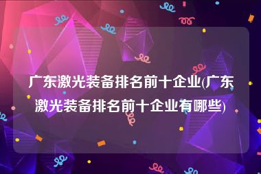 广东激光装备排名前十企业(广东激光装备排名前十企业有哪些)