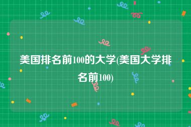 美国排名前100的大学(美国大学排名前100)