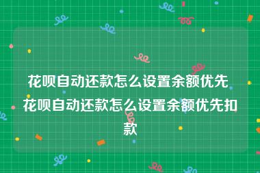 花呗自动还款怎么设置余额优先 花呗自动还款怎么设置余额优先扣款