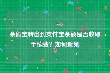 余额宝转出到支付宝余额是否收取手续费？如何避免