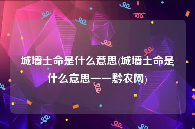 城墙土命是什么意思(城墙土命是什么意思一一黔农网)