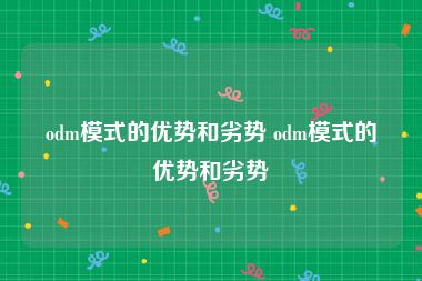 odm模式的优势和劣势 odm模式的优势和劣势