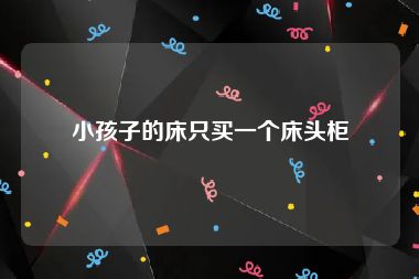 小孩子的床只买一个床头柜