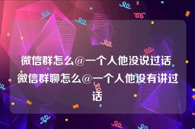 微信群怎么@一个人他没说过话 微信群聊怎么@一个人他没有讲过话