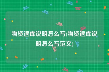 物资退库说明怎么写(物资退库说明怎么写范文)