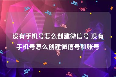 没有手机号怎么创建微信号 没有手机号怎么创建微信号和账号