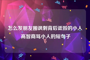 怎么发朋友圈讽刺背后诋毁的小人 高智商骂小人的短句子
