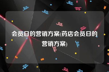 会员日的营销方案(药店会员日的营销方案)