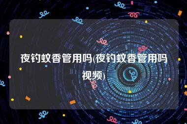 夜钓蚊香管用吗(夜钓蚊香管用吗视频)