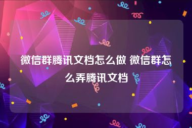 微信群腾讯文档怎么做 微信群怎么弄腾讯文档