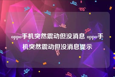 oppo手机突然震动但没消息 oppo手机突然震动但没消息提示
