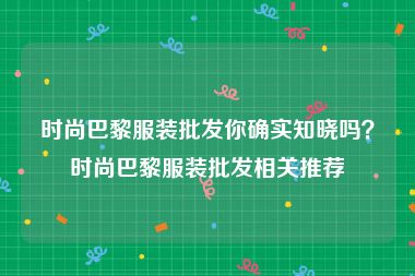 时尚巴黎服装批发你确实知晓吗？时尚巴黎服装批发相关推荐