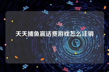 天天捕鱼赢话费游戏怎么注销
