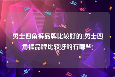 男士四角裤品牌比较好的(男士四角裤品牌比较好的有哪些)