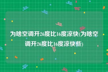 为啥空调开26度比16度凉快(为啥空调开26度比16度凉快些)