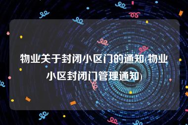 物业关于封闭小区门的通知(物业小区封闭门管理通知)