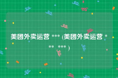 美团外卖运营 *** (美团外卖运营 ***  *** )
