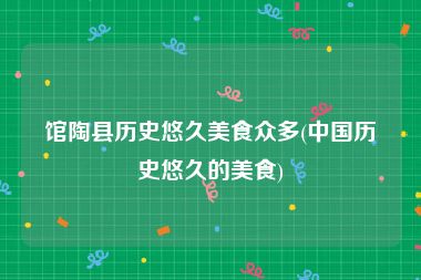 馆陶县历史悠久美食众多(中国历史悠久的美食)