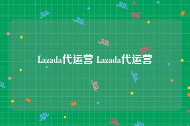 Lazada代运营 Lazada代运营