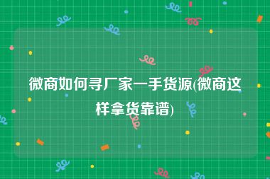 微商如何寻厂家一手货源(微商这样拿货靠谱)