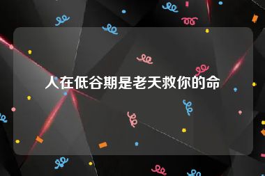 人在低谷期是老天救你的命