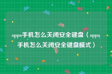 oppo手机怎么关闭安全键盘〈oppo手机怎么关闭安全键盘模式〉