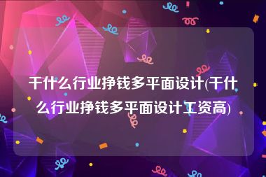 干什么行业挣钱多平面设计(干什么行业挣钱多平面设计工资高)
