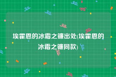 埃霍恩的冰霜之镰出处(埃霍恩的冰霜之镰同款)