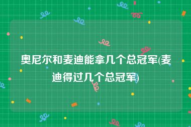 奥尼尔和麦迪能拿几个总冠军(麦迪得过几个总冠军)