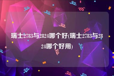 瑞士2783与2824哪个好(瑞士2783与2824哪个好用)