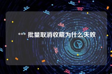  *** 批量取消收藏为什么失败