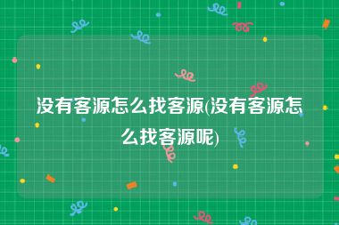 没有客源怎么找客源(没有客源怎么找客源呢)