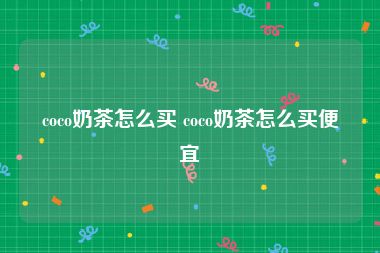 coco奶茶怎么买 coco奶茶怎么买便宜