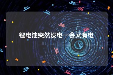 锂电池突然没电一会又有电