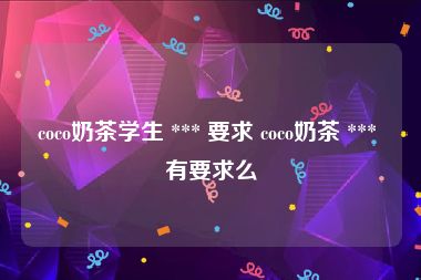 coco奶茶学生 *** 要求 coco奶茶 *** 有要求么