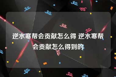 逆水寒帮会贡献怎么得 逆水寒帮会贡献怎么得到的